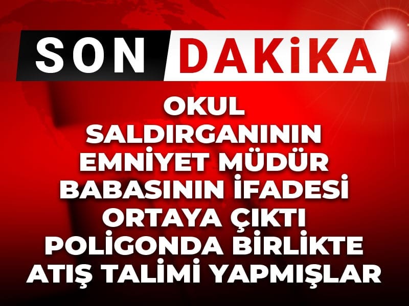 Okul Saldırganının Babası Emniyet Müdürü, Silah İfadesiyle Gündeme Geldi: Poligonda Birlikte Atış Talimi Yapmışlar